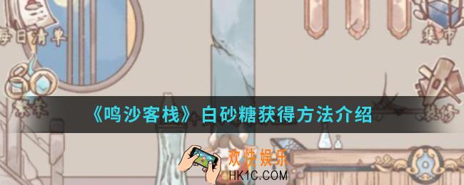 鸣沙客栈白砂糖怎么得_白砂糖获得方法