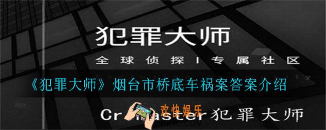 犯罪大师烟台市桥底车祸案答案是什么_烟台市桥底车祸案答案介绍