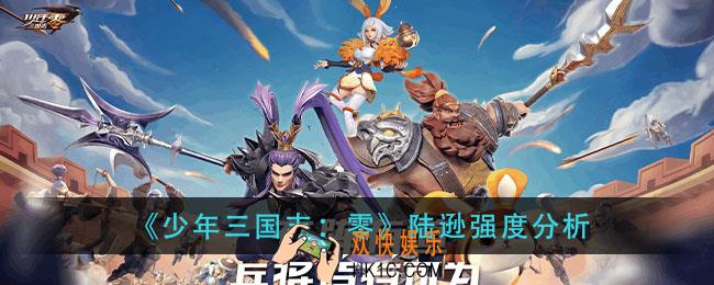 少年三国志零陆逊强度如何_陆逊强度分析
