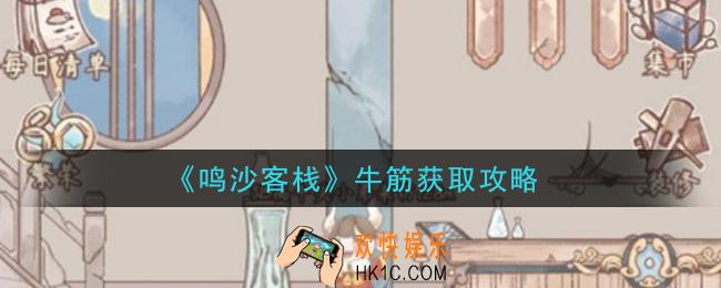 鸣沙客栈牛筋怎么获得_牛筋获取攻略