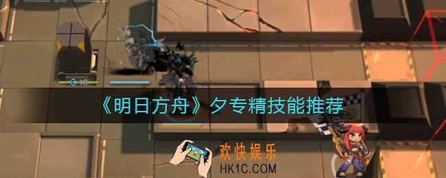 明日方舟夕专精哪个技能_明日方舟夕专精技能推荐