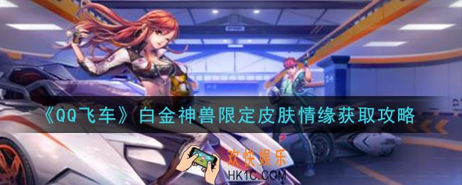 QQ飞车白金神兽限定皮肤情缘怎么获得_白金神兽限定皮肤情缘获取攻略