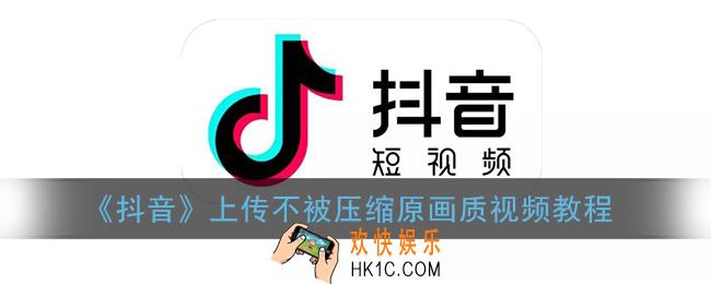 抖音怎么上传原画质_抖音上传不被压缩高清视频教程
