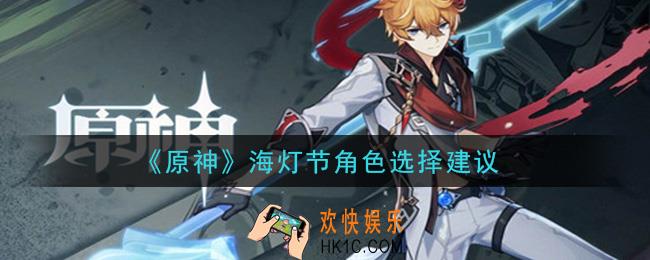 原神海灯节角色选谁好_海灯节角色选择建议
