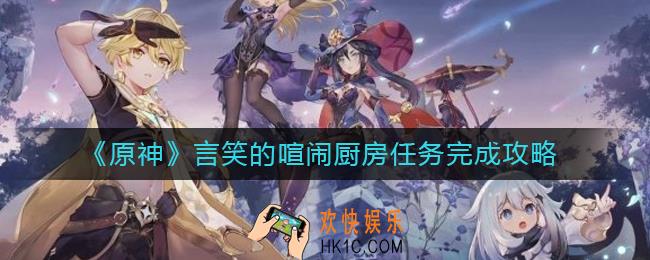 原神言笑的喧闹厨房怎么做_言笑的喧闹厨房任务完成攻略