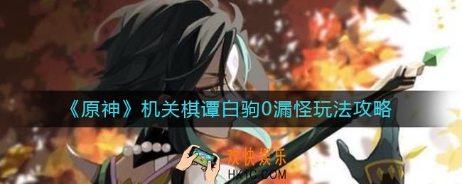 原神机关棋谭白驹0漏怪怎么玩_原神机关棋谭白驹0漏怪玩法攻略