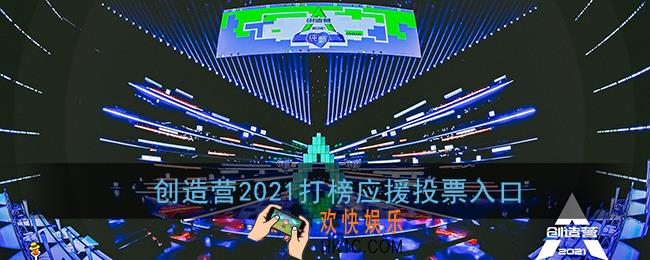 创造营2021怎么撑腰打榜_创造营2021应援助力投票入口