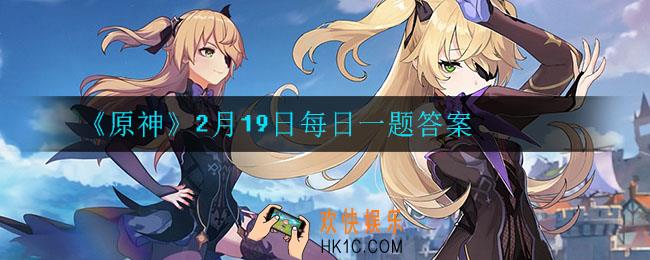 原神2月19日每日一题答案是什么_2月19日每日一题答案