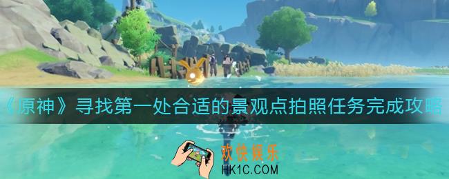 原神寻找第一处合适的景观点拍照任务怎么完成_寻找第一处合适的景观点拍照任务完成攻略