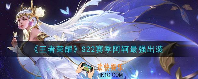 王者荣耀S22赛季阿轲怎么出装最强_S22赛季阿轲最强出装