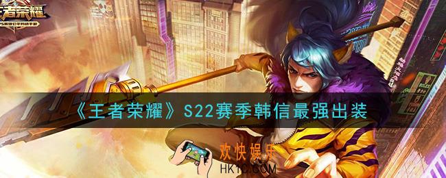 王者荣耀S22赛季韩信怎么出装最强_S22赛季韩信最强出装