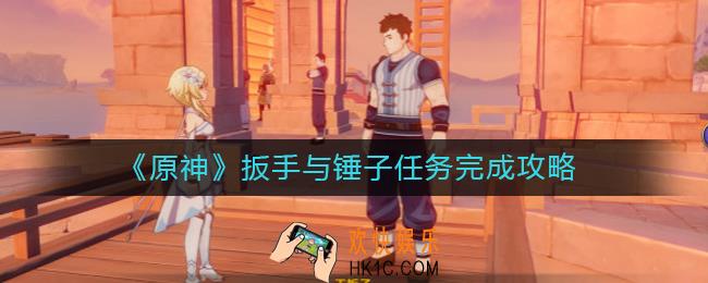 原神王扳子在哪_原神扳手与锤子任务完成攻略