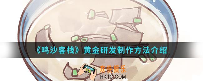 鸣沙客栈黄金怎么研发制作_黄金研发制作方法