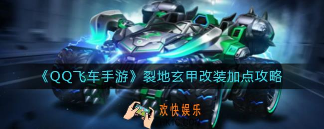QQ飞车手游裂地玄甲怎么改_裂地玄甲改装加点攻略