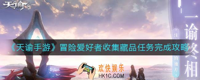 天谕手游冒险爱好者收集藏品任务怎么完成_冒险爱好者收集藏品任务完成攻略