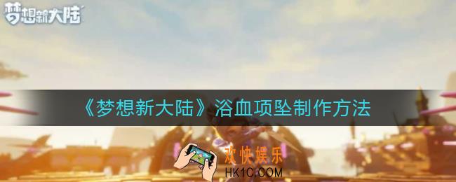 梦想新大陆浴血项坠怎么制作_梦想新大陆浴血项坠制作方法