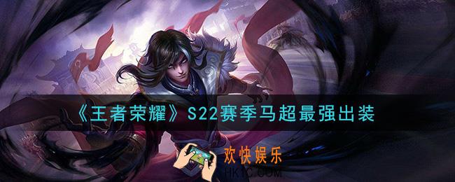 王者荣耀S22赛季马超怎么出装最强_S22赛季马超最强出装