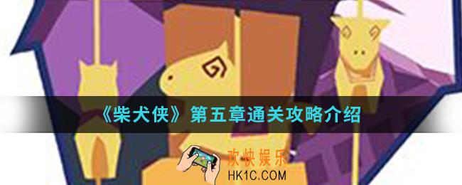 柴犬侠第五章怎么通关_第五章通关攻略