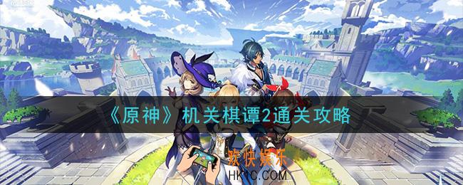 原神机关棋谭2怎么过_机关棋谭2通关攻略