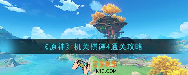 原神机关棋谭4怎么过_机关棋谭4通关攻略