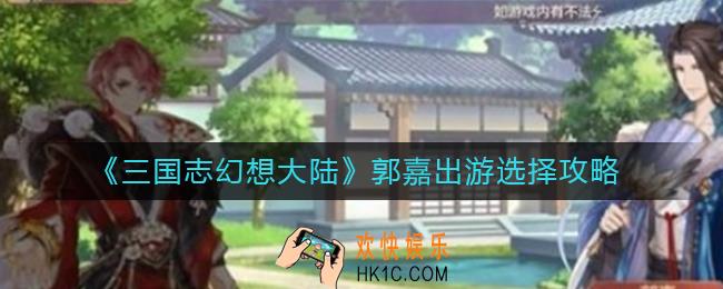 三国志幻想大陆郭嘉完美结局怎么选择_郭嘉出游选择攻略