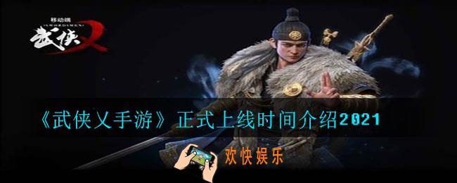 武侠乂手游什么时候正式上线2021_正式上线时间介绍2021