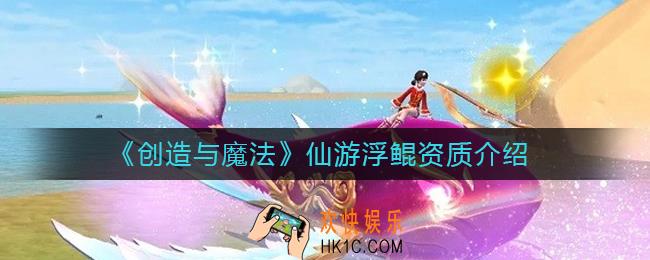 创造与魔法仙游浮鲲资质怎么样_仙游浮鲲资质介绍