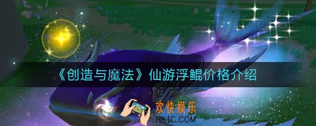 创造与魔法仙游浮鲲多少钱_仙游浮鲲价格介绍