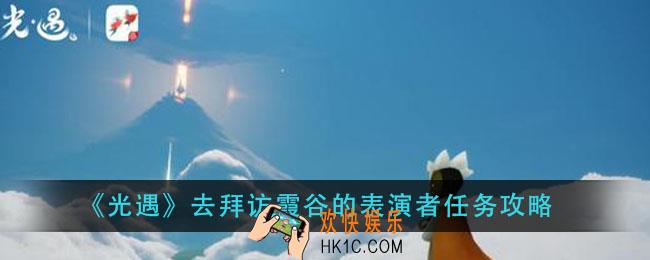 光遇去拜访霞谷的表演者任务怎么做_去拜访霞谷的表演者任务攻略