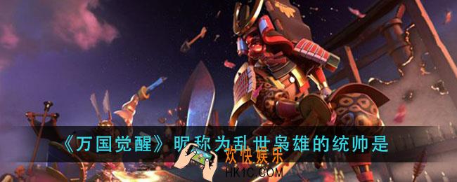 万国觉醒昵称为乱世枭雄的统帅是_国士无双答案分享