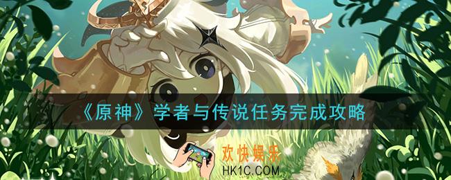 原神学者与传说任务怎么做_学者与传说任务完成攻略