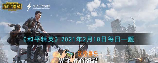 和平精英2021年2月18日每日一题答案_在军事基地攻略中鸡仔落地首选是哪里