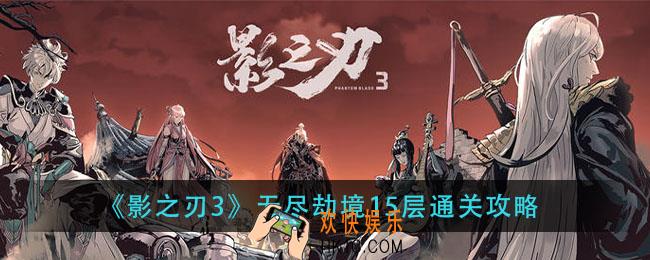 影之刃3无尽劫境15层怎么打_无尽劫境15层通关攻略