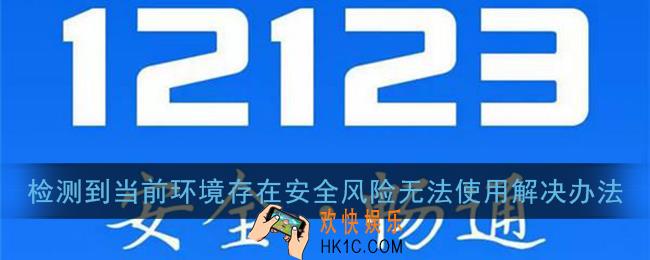 交管12123检测到当前环境存在安全风险无法使用怎么办_解决办法介绍