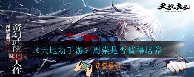 天地劫手游周崇值得培养吗_周崇是否值得培养