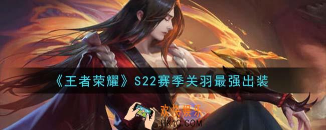 王者荣耀S22赛季关羽怎么出装最强_S22赛季关羽最强出装
