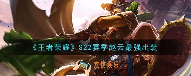 王者荣耀S22赛季赵云怎么出装最强_S22赛季赵云最强出装