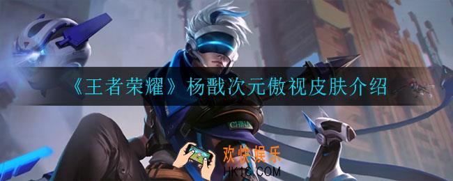 王者荣耀杨戬次元傲视皮肤怎么样_杨戬次元傲视皮肤介绍