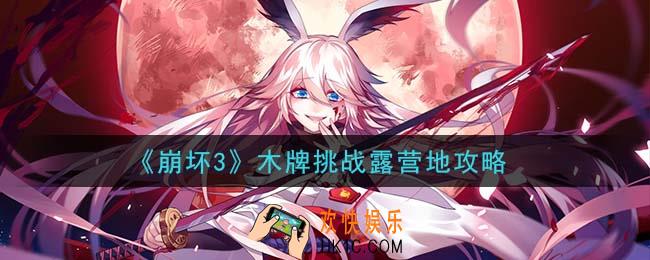 崩坏3木牌挑战露营地怎么过_木牌挑战露营地攻略