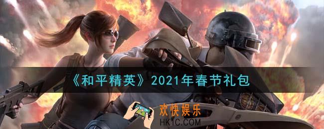 和平精英春节礼包领取2021_2021年春节礼包在哪领