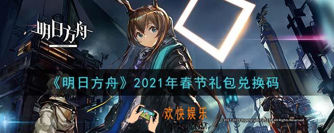 明日方舟春节礼包兑换码领取2021_明日方舟春节兑换码在哪里输入