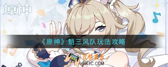 原神魈三风队怎么玩_魈三风队玩法攻略