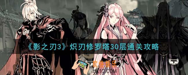 影之刃3炽刃修罗塔30层怎么过_炽刃修罗塔30层通关攻略