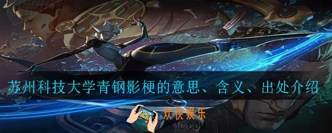 苏州科技大学青钢影梗是什么意思_苏州科技大学青钢影梗的意思、含义、出处介绍