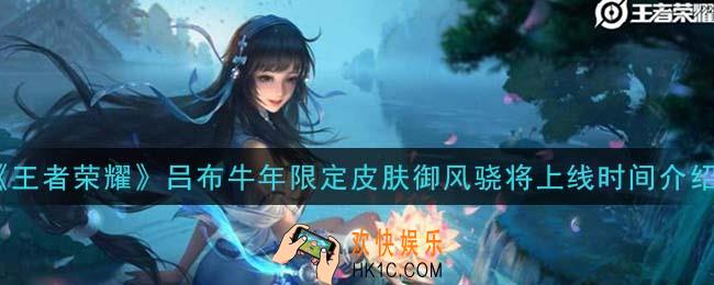 王者荣耀吕布牛年限定皮肤御风骁将什么时候上线_吕布牛年限定皮肤御风骁将上线时间介绍