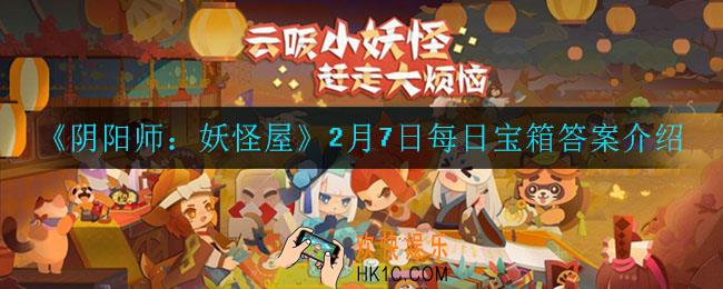 阴阳师妖怪屋2月7日每日宝箱答案是什么_2月7日每日宝箱答案介绍