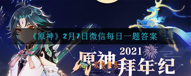 原神2月7日微信每日一题答案是什么_2月7日微信每日一题答案