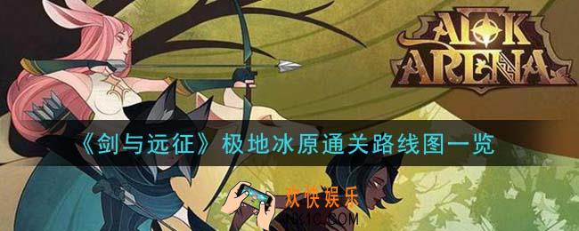 剑与远征极地冰原怎么过_极地冰原通关路线图一览