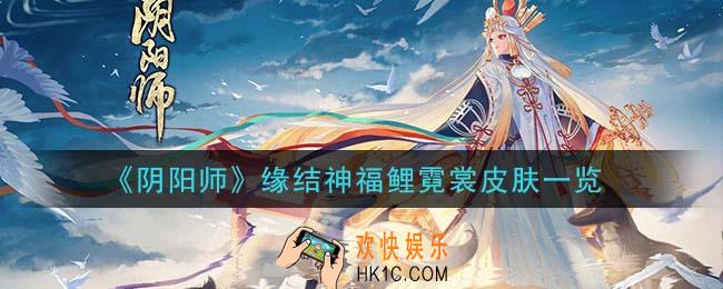 阴阳师缘结神福鲤霓裳皮肤怎么样_缘结神福鲤霓裳皮肤一览