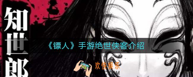 镖人手游绝世侠客有哪些_绝世侠客介绍